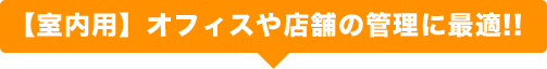 【室内用】オフィスや店舗の管理に最適!!